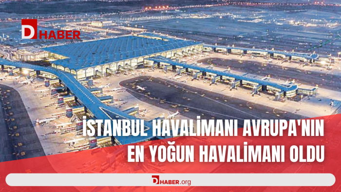 İSTANBUL HAVALİMANI AVRUPA'NIN EN YOĞUN HAVALİMANI OLDU